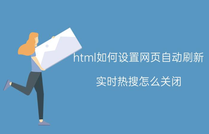 html如何设置网页自动刷新 实时热搜怎么关闭？